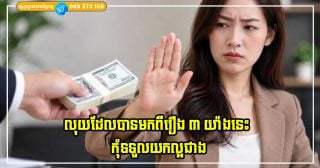 លុយដែលបានមកពីរឿង ៣ យ៉ាងនេះ ជាលុយក្តៅក្រហាយ កុំទទួលយកល្អជាង!
