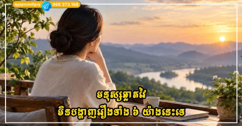 មនុស្សឆ្លាតវៃមិនបង្ហាញរឿងទាំង ៦ យ៉ាងនេះទេ កាន់តែប្រុងប្រយ័ត្ន ពួកគេកាន់តែមានពរជ័យ និងសន្តិភាព