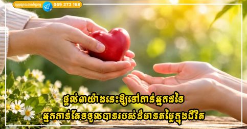 ផ្តល់៣យ៉ាងនេះឱ្យទៅកាន់អ្នកដទៃកាន់តែច្រើន អ្នកនឹងកាន់តែទទួលបានរបស់ដ៏មានតម្លៃក្នុងជីវិត