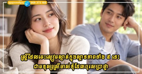 ស្ត្រីកាន់តែដឹងពីរបៀបនៅស្ងៀមក្នុងស្ថានភាពទាំង ៥ នេះ បុរសកាន់តែកោតសរសើរ និងគោរពពួកគេ