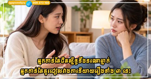 អ្នកកាន់តែជិតស្និទ្ធនឹងនរណាម្នាក់ អ្នកកាន់តែគួរជៀសវាងការនិយាយរឿងទាំង ៣ នេះ