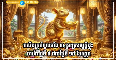 រាសីចក្រកំពូលទាំង ៣ ទ្រព្យសម្បត្តិផ្ទុះ ចាប់ពីថ្ងៃទី ៨ ដល់ថ្ងៃទី ១៨ ខែកញ្ញា