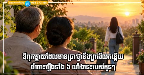 ឪពុកម្តាយដែលមានប្រាជ្ញានឹងព្រងើយកន្តើយ ចំពោះរឿងទាំង ៦ យ៉ាងនេះរបស់កូនៗ