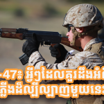 AK-47៖ អ្វីៗដែលគួរដឹងអំពីកាំភ្លើងដ៏ល្បីល្បាញមួយនេះ