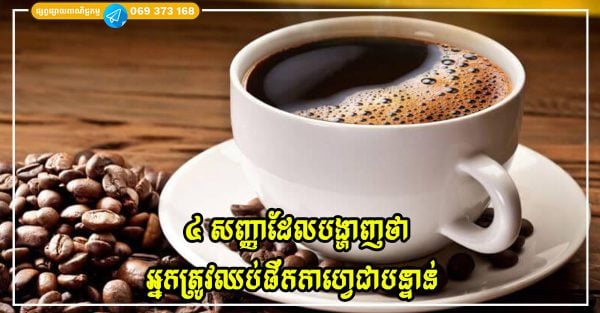 សញ្ញា ៤ យ៉ាងដែលប្រាប់ថាអ្នកផឹកកាហ្វេច្រើនពេក គួរកាត់បន្ថយភ្លាម