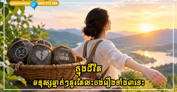 ក្នុងជីវិត មនុស្សម្នាក់ៗគួរតែលះបង់រឿងទាំង៣នេះ ដើម្បីឲ្យជីវិតប្រសើរឡើងបន្តិចម្តងៗ