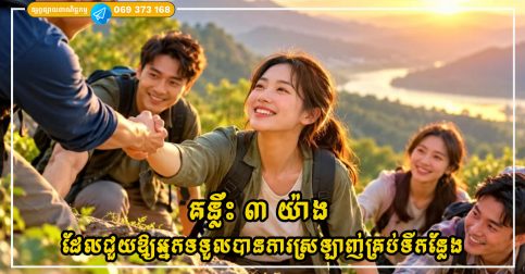 គន្លឹះ ៣ យ៉ាង ដែលជួយឱ្យអ្នកក្លាយជាមនុស្សដែលត្រូវបានគេស្រឡាញ់គ្រប់ទីកន្លែង