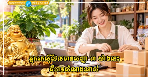 អ្នកធ្វើអាជីវកម្ម ឬ រកស៊ី ដែលមានសញ្ញា ៣ យ៉ាងនេះគឺមានសំណាងណាស់